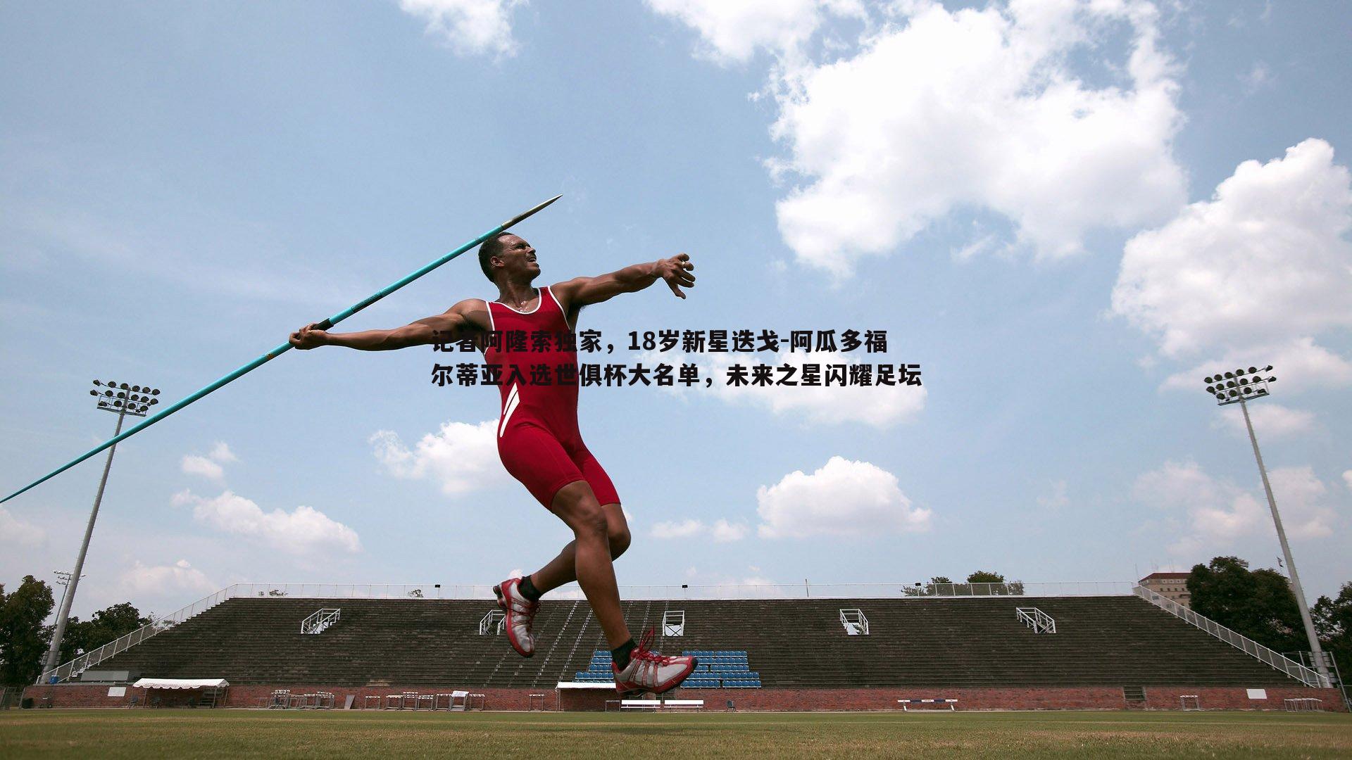 evo视讯真人-记者阿隆索独家，18岁新星迭戈-阿瓜多福尔蒂亚入选世俱杯大名单，未来之星闪耀足坛