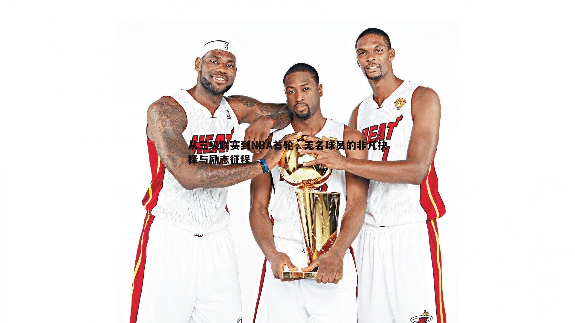 从三级联赛到NBA首轮，无名球员的非凡抉择与励志征程