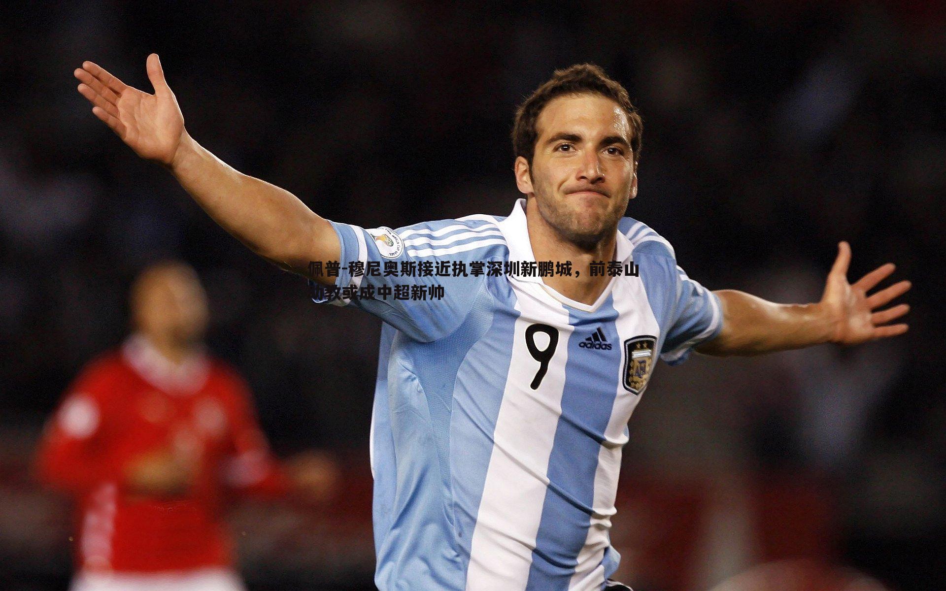 佩普-穆尼奥斯接近执掌深圳新鹏城,前泰山助教或成中超新帅