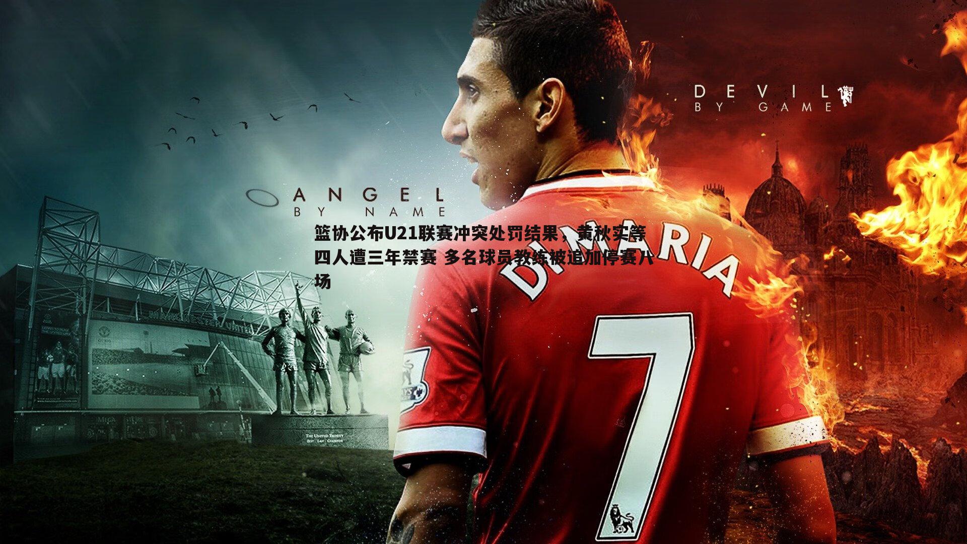 篮协公布U21联赛冲突处罚结果，黄秋实等四人遭三年禁赛 多名球员教练被追加停赛八场