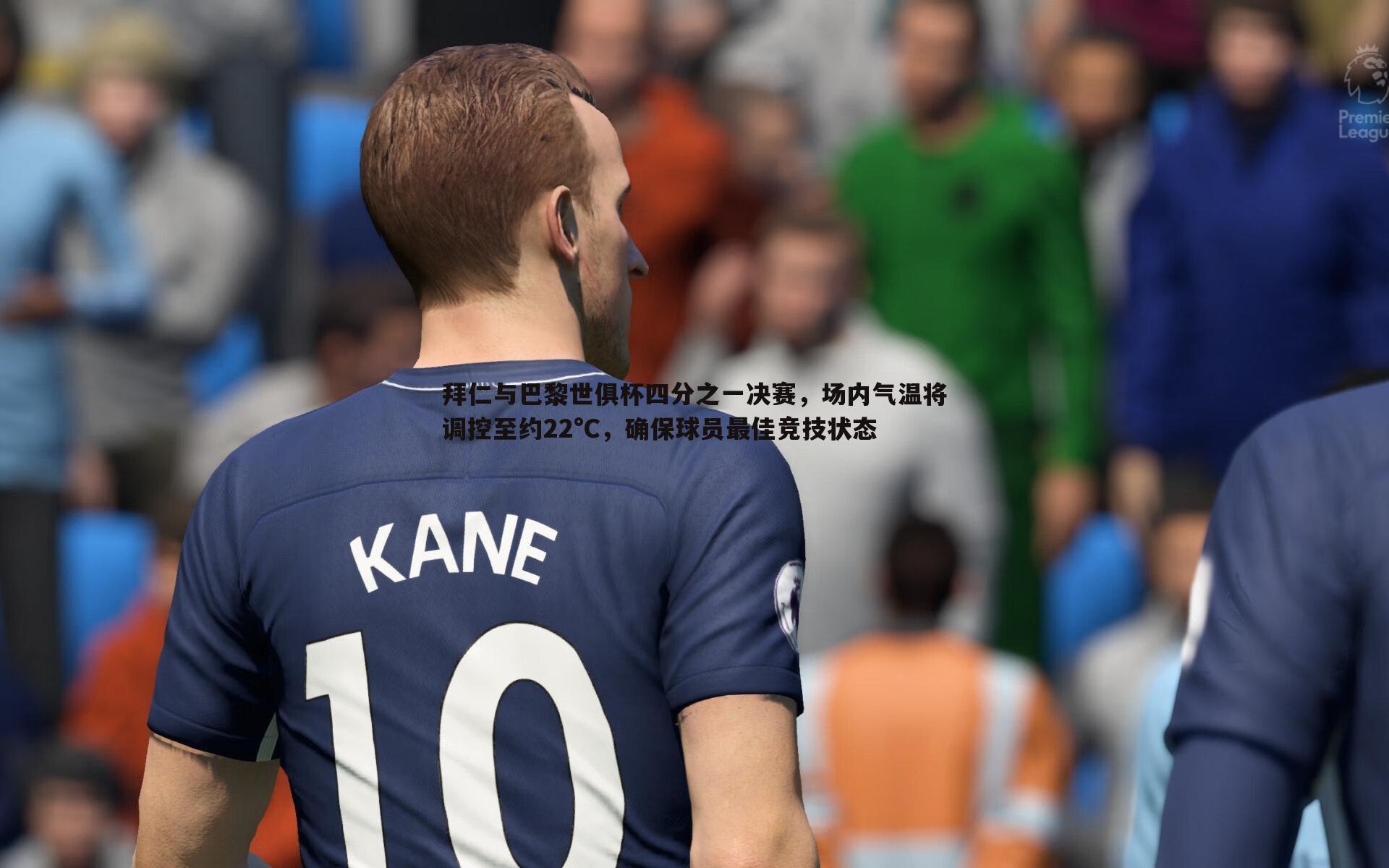 拜仁与巴黎世俱杯四分之一决赛，场内气温将调控至约22°C，确保球员最佳竞技状态
