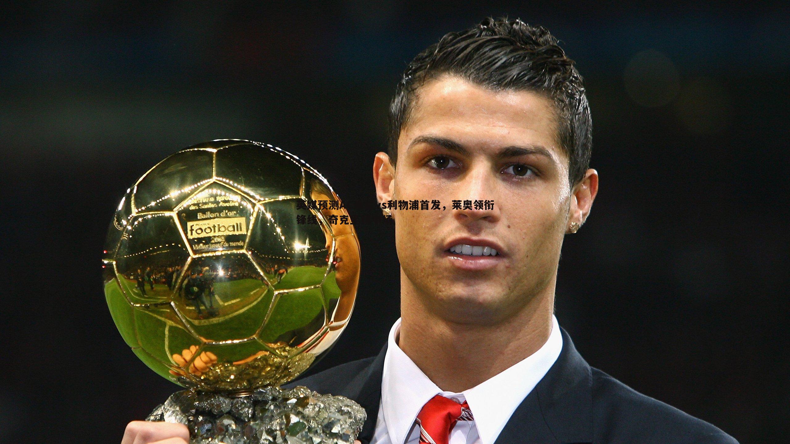 英媒预测AC米兰vs利物浦首发,莱奥领衔锋线,奇克坐镇中场