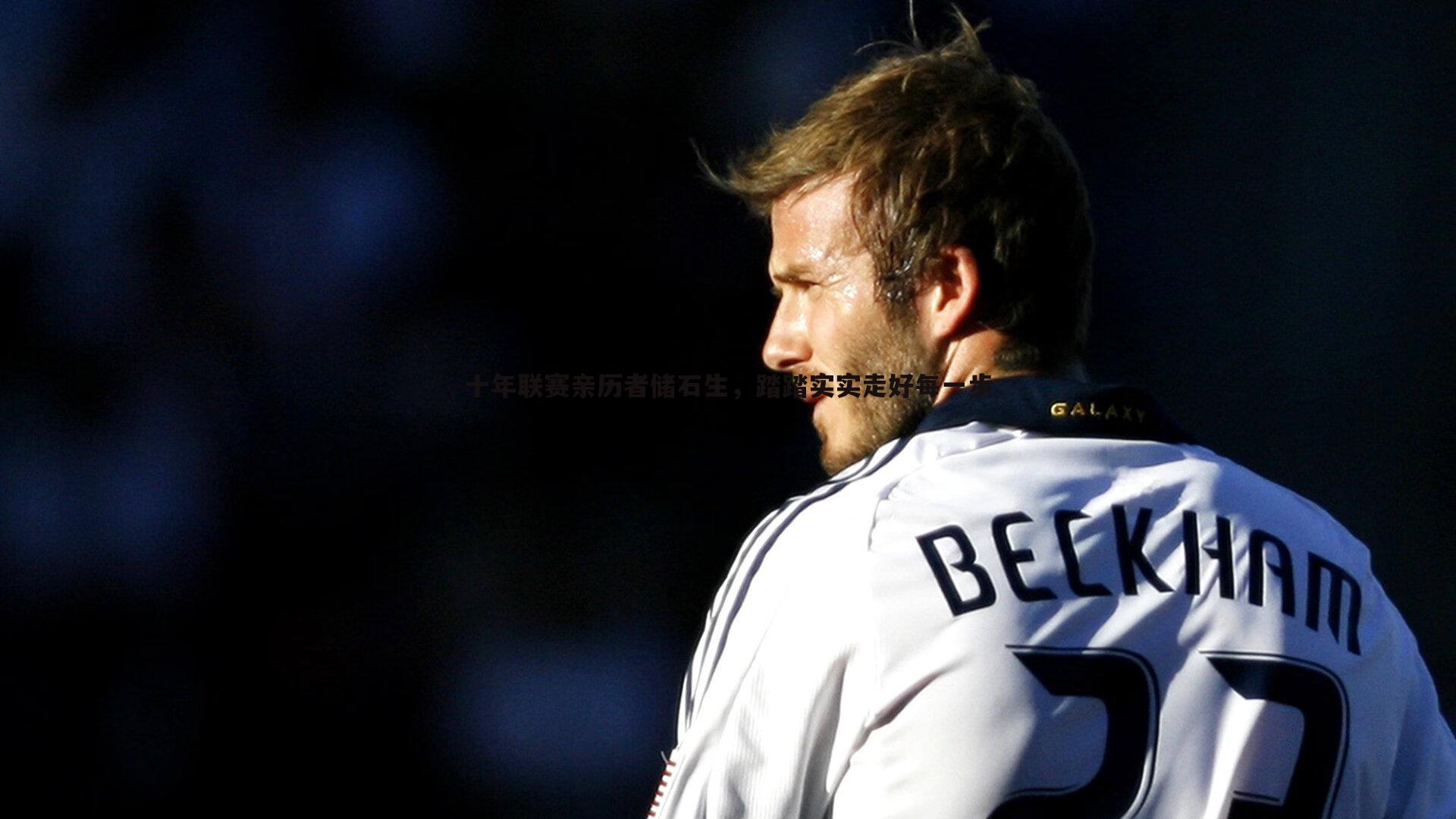 evo视讯真人-十年联赛亲历者储石生，踏踏实实走好每一步