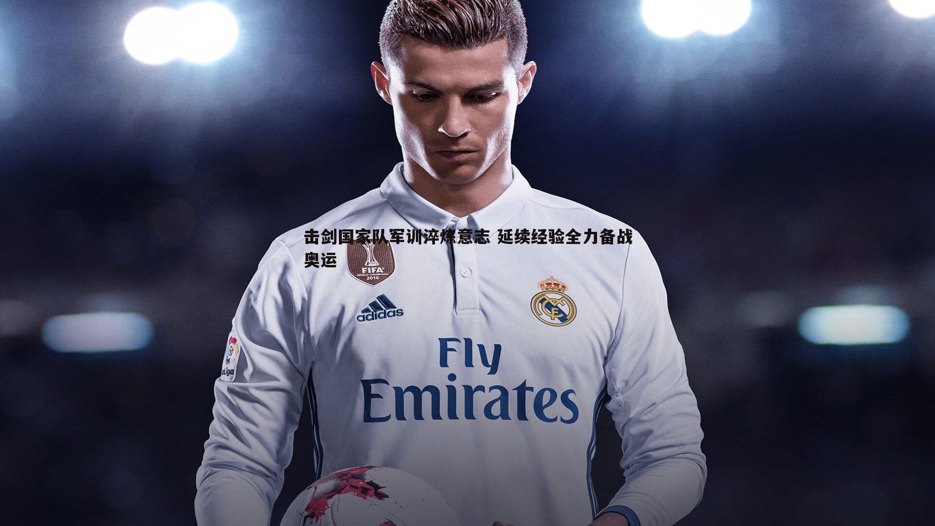 击剑国家队军训淬炼意志 延续经验全力备战奥运