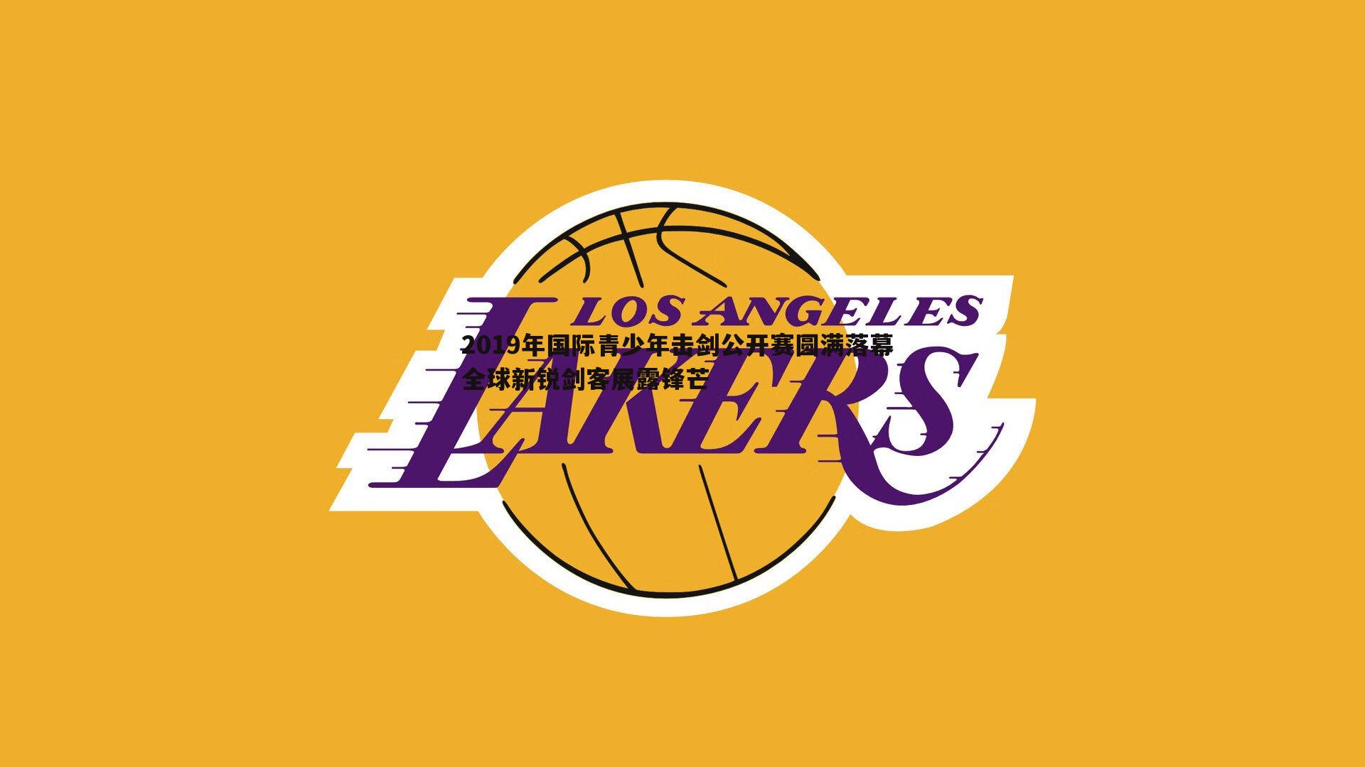 2019年国际青少年击剑公开赛圆满落幕 全球新锐剑客展露锋芒